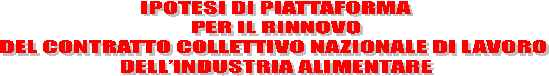 IPOTESI DI PIATTAFORMA
PER IL RINNOVO
DEL CONTRATTO COLLETTIVO NAZIONALE DI LAVORO 
DELLINDUSTRIA ALIMENTARE
